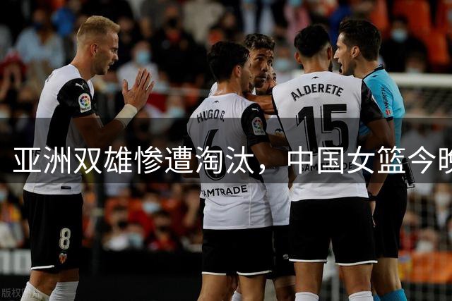 亚洲双雄惨遭淘汰，中国女篮今晚冲击八强
