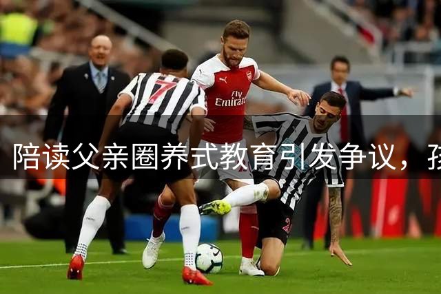 陪读父亲圈养式教育引发争议，孩子仅靠纸巾缓解压力